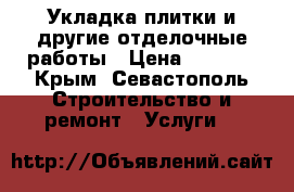 Укладка плитки и другие отделочные работы › Цена ­ 1 000 - Крым, Севастополь Строительство и ремонт » Услуги   